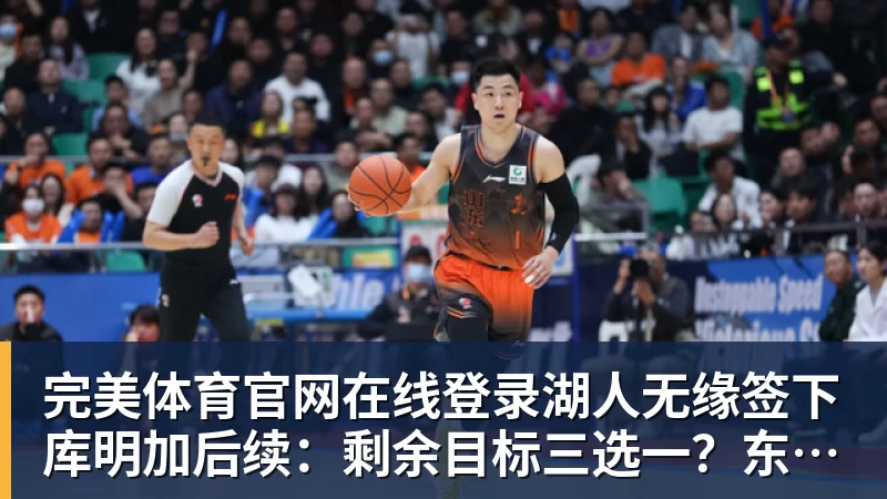 完美体育官网在线登录湖人无缘签下库明加后续：剩余目标三选一？东契奇前队友在列