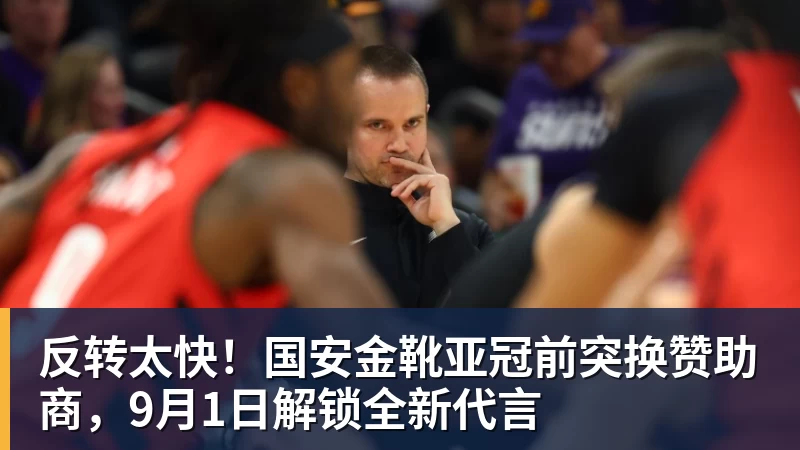反转太快！国安金靴亚冠前突换赞助商，9月1日解锁全新代言