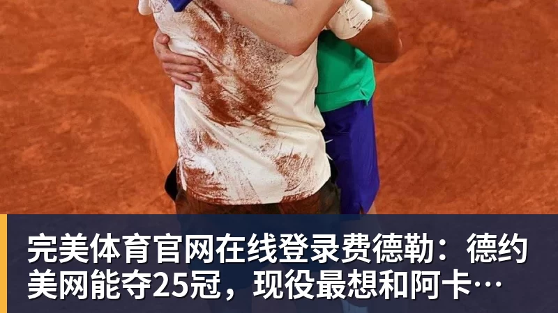 完美体育官网在线登录费德勒：德约美网能夺25冠，现役最想和阿卡交手，单反不会消亡