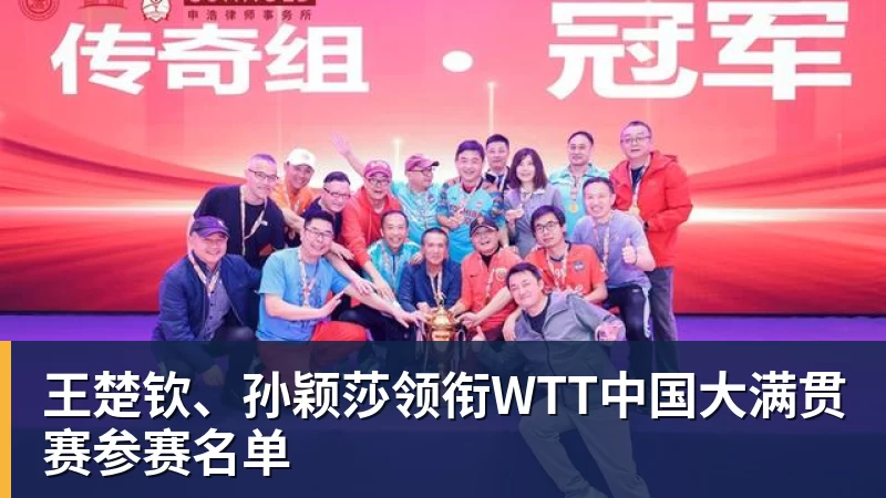 完美体育官网在线登录王楚钦、孙颖莎领衔WTT中国大满贯赛参赛名单