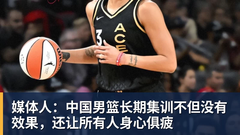 媒体人：中国男篮长期集训不但没有效果，还让所有人身心俱疲