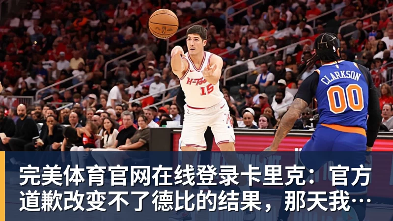 完美体育官网在线登录卡里克:官方道歉改变不了德比的结果,那天我们也能做得更好