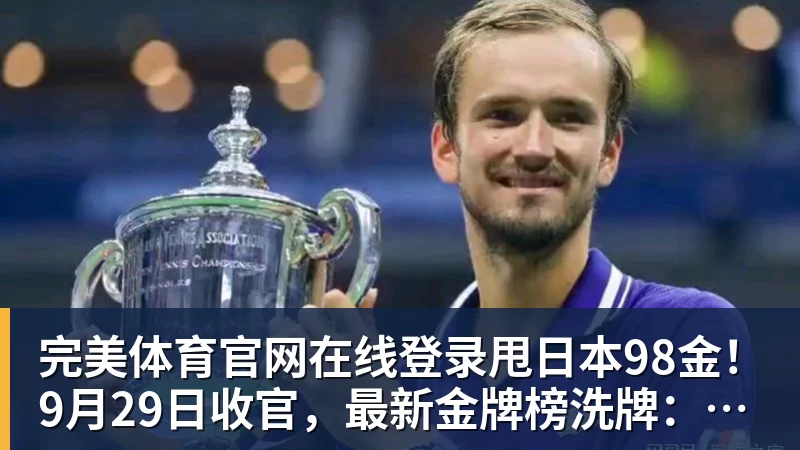 完美体育官网在线登录甩日本98金!9月29日收官,最新金牌榜洗牌:中国霸榜,黑马诞生