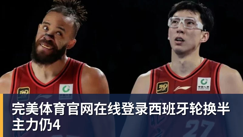 完美体育官网在线登录西班牙轮换半主力仍4