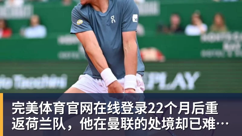 完美体育官网在线登录22个月后重返荷兰队，他在曼联的处境却已难挽回