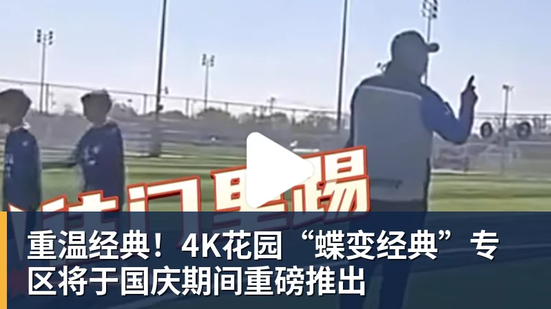 重温经典!4K花园“蝶变经典”专区将于国庆期间重磅推出
