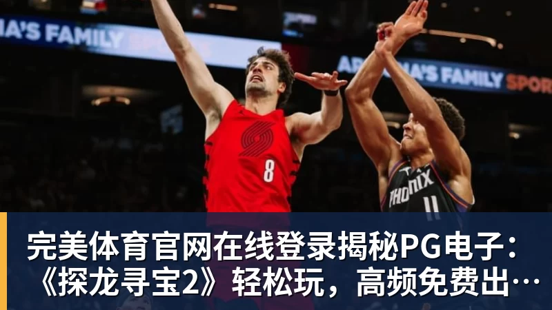 完美体育官网在线登录揭秘PG电子：《探龙寻宝2》轻松玩，高频免费出奖秘诀！