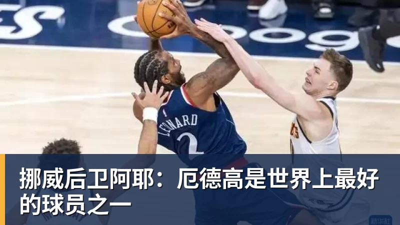 挪威后卫阿耶:厄德高是世界上最好的球员之一