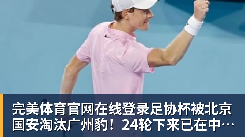 完美体育官网在线登录足协杯被北京国安淘汰广州豹!24轮下来已在中甲领先9分明年中超可能又多家广东球队