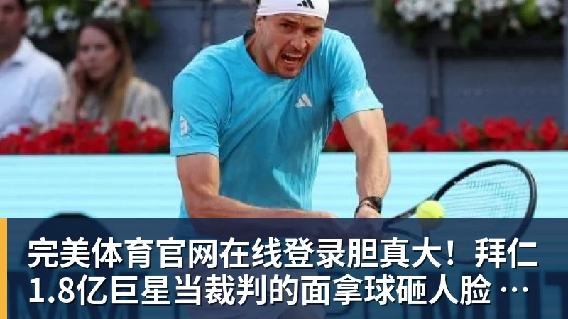 完美体育官网在线登录胆真大!拜仁1.8亿巨星当裁判的面拿球砸人脸 首次染红+缺战阿森纳