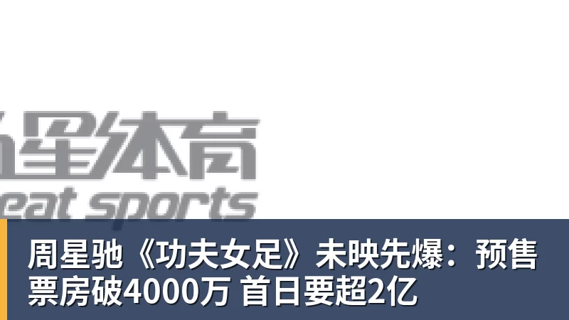 周星驰《功夫女足》未映先爆：预售票房破4000万 首日要超2亿